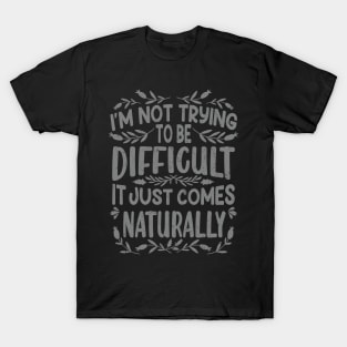 I’m not Trying to be Difficult it just comes Naturally T-Shirt
